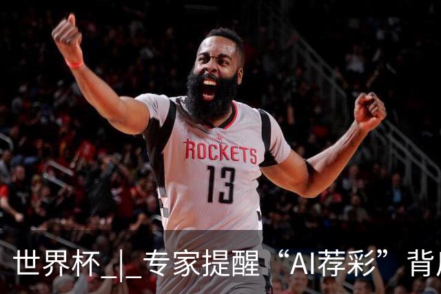 世界杯 | 专家提醒“AI荐彩”背后的网络赌球风险