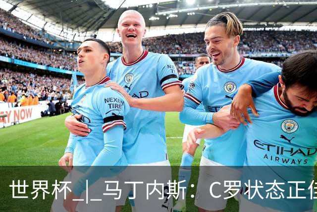 世界杯 | 马丁内斯：C罗状态正佳