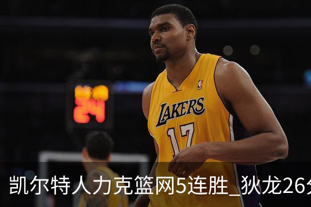 凯尔特人力克篮网5连胜 狄龙26分火箭大胜国王