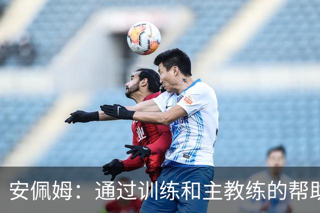 安佩姆：通过训练和主教练的帮助，我非常好的适应了现在的位置