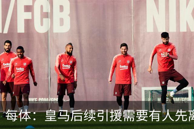 每体：皇马后续引援需要有人先离队，引援目标是巴斯托尼和恩佐