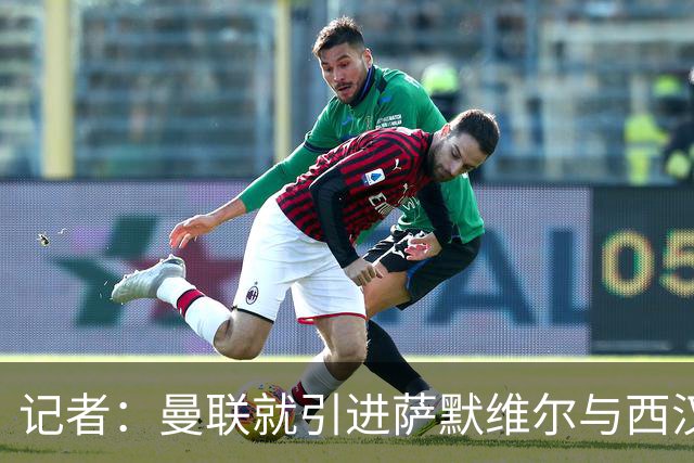 记者：曼联就引进萨默维尔与西汉姆谈判，双方已经直接接触