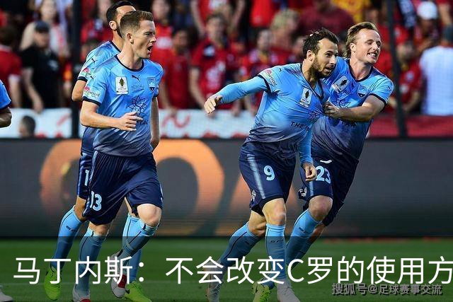 马丁内斯：不会改变C罗的使用方式，需要进球就要让他留在场上